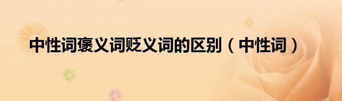 中性詞褒義詞貶義詞的區(qū)別（中性詞）