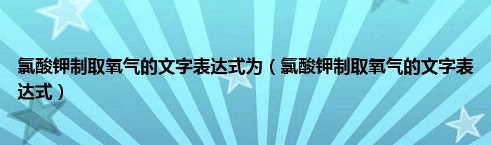 氯酸鉀制取氧氣的文字表達(dá)式為（氯酸鉀制取氧氣的文字表達(dá)式）