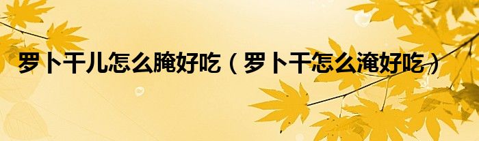 羅卜干兒怎么腌好吃（羅卜干怎么淹好吃）