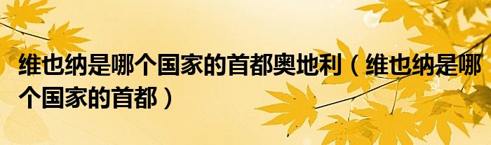 維也納是哪個國家的首都奧地利（維也納是哪個國家的首都）