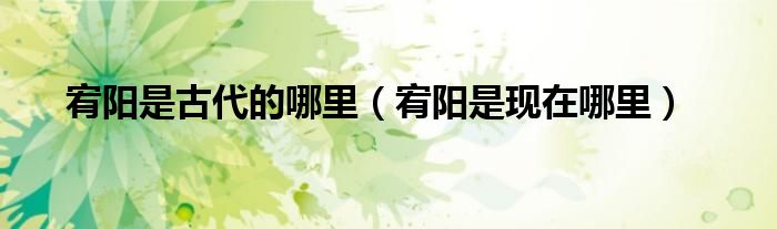 宥陽是古代的哪里（宥陽是現(xiàn)在哪里）