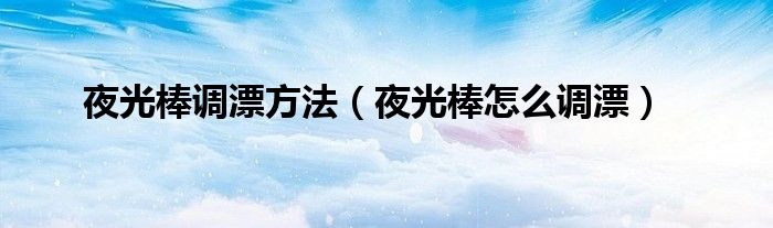 夜光棒調(diào)漂方法（夜光棒怎么調(diào)漂）