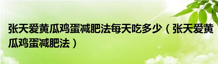 張?zhí)鞇埸S瓜雞蛋減肥法每天吃多少（張?zhí)鞇埸S瓜雞蛋減肥法）