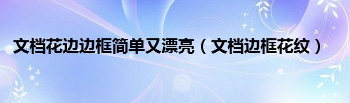 文檔花邊邊框簡(jiǎn)單又漂亮（文檔邊框花紋）