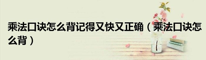 乘法口訣怎么背記得又快又正確（乘法口訣怎么背）