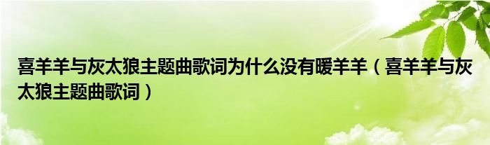 喜羊羊與灰太狼主題曲歌詞為什么沒有暖羊羊（喜羊羊與灰太狼主題曲歌詞）