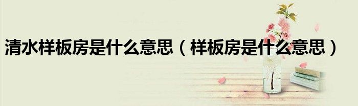 清水樣板房是什么意思（樣板房是什么意思）