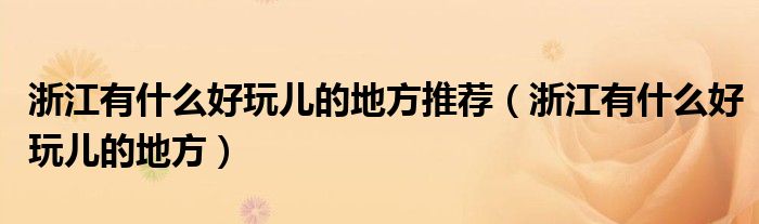 浙江有什么好玩兒的地方推薦（浙江有什么好玩兒的地方）
