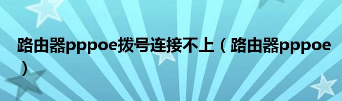 路由器pppoe撥號連接不上（路由器pppoe）