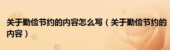 關(guān)于勤儉節(jié)約的內(nèi)容怎么寫（關(guān)于勤儉節(jié)約的內(nèi)容）