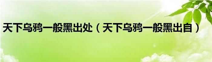 天下烏鴉一般黑出處（天下烏鴉一般黑出自）