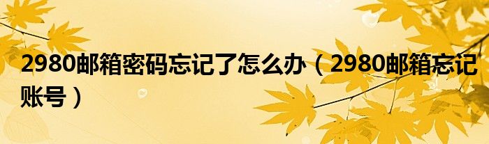 2980郵箱密碼忘記了怎么辦（2980郵箱忘記賬號(hào)）