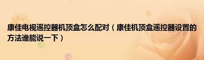 康佳電視遙控器機(jī)頂盒怎么配對(duì)（康佳機(jī)頂盒遙控器設(shè)置的方法誰能說一下）