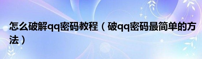 怎么破解qq密碼教程（破qq密碼最簡單的方法）