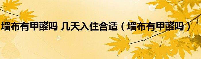 墻布有甲醛嗎 幾天入住合適（墻布有甲醛嗎）
