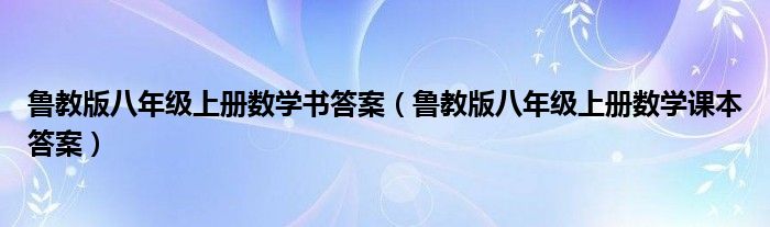 魯教版八年級(jí)上冊(cè)數(shù)學(xué)書答案（魯教版八年級(jí)上冊(cè)數(shù)學(xué)課本答案）