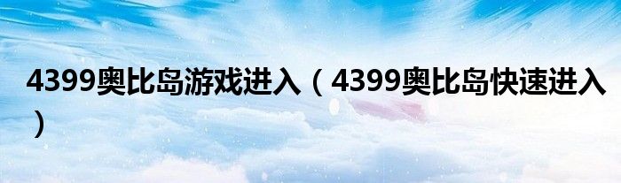 4399奧比島游戲進(jìn)入（4399奧比島快速進(jìn)入）