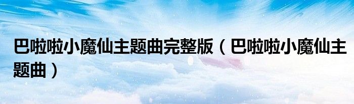 巴啦啦小魔仙主題曲完整版（巴啦啦小魔仙主題曲）