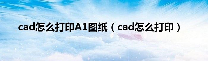 cad怎么打印A1圖紙（cad怎么打?。? />
                                         </a>
                                    </div>
                                 <div   id=