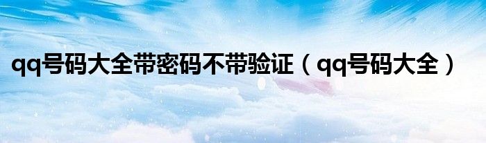 qq號(hào)碼大全帶密碼不帶驗(yàn)證（qq號(hào)碼大全）
