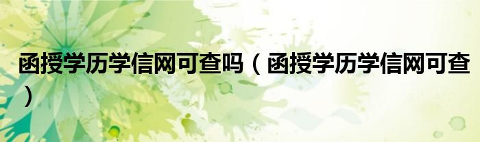 函授學(xué)歷學(xué)信網(wǎng)可查嗎（函授學(xué)歷學(xué)信網(wǎng)可查）