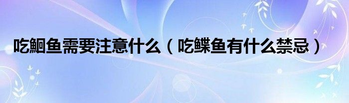 吃鮰魚需要注意什么（吃鰈魚有什么禁忌）