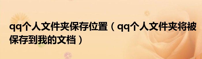 qq個人文件夾保存位置（qq個人文件夾將被保存到我的文檔）