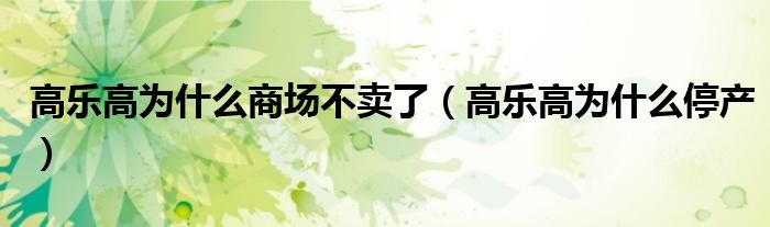 高樂高為什么商場不賣了（高樂高為什么停產(chǎn)）