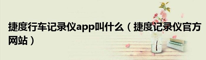 捷度行車記錄儀app叫什么（捷度記錄儀官方網(wǎng)站）