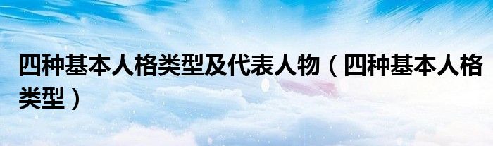 四種基本人格類(lèi)型及代表人物（四種基本人格類(lèi)型）