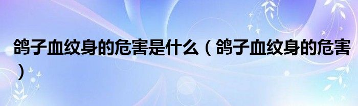 鴿子血紋身的危害是什么（鴿子血紋身的危害）