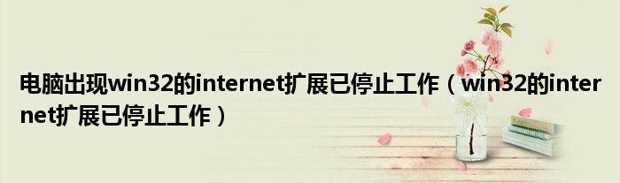電腦出現(xiàn)win32的internet擴(kuò)展已停止工作（win32的internet擴(kuò)展已停止工作）
