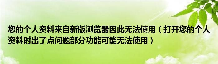 您的個(gè)人資料來自新版瀏覽器因此無法使用（打開您的個(gè)人資料時(shí)出了點(diǎn)問題部分功能可能無法使用）