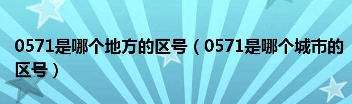0571是哪個(gè)地方的區(qū)號(hào)（0571是哪個(gè)城市的區(qū)號(hào)）