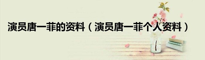 演員唐一菲的資料（演員唐一菲個(gè)人資料）