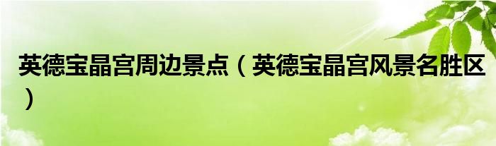 英德寶晶宮周邊景點(diǎn)（英德寶晶宮風(fēng)景名勝區(qū)）