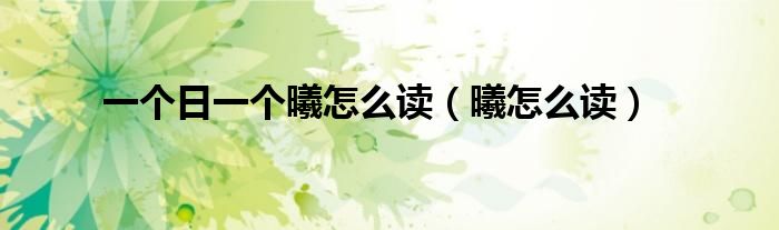 一個日一個曦怎么讀（曦怎么讀）