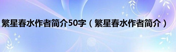繁星春水作者簡介50字（繁星春水作者簡介）
