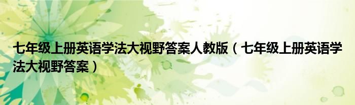 七年級上冊英語學(xué)法大視野答案人教版（七年級上冊英語學(xué)法大視野答案）