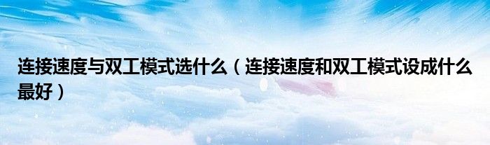 連接速度與雙工模式選什么（連接速度和雙工模式設(shè)成什么最好）