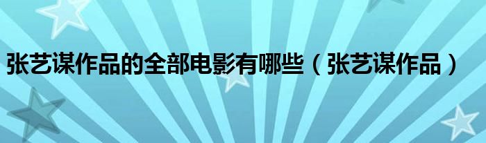 張藝謀作品的全部電影有哪些（張藝謀作品）