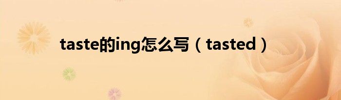 taste的ing怎么寫（tasted）
