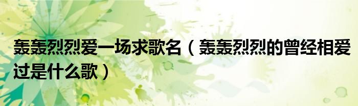 轟轟烈烈愛一場求歌名（轟轟烈烈的曾經(jīng)相愛過是什么歌）