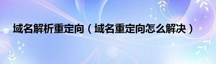 域名解析重定向（域名重定向怎么解決）