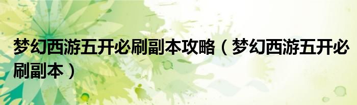 夢幻西游五開必刷副本攻略（夢幻西游五開必刷副本）