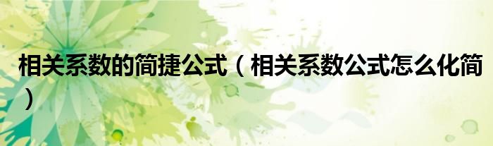 相關(guān)系數(shù)的簡捷公式（相關(guān)系數(shù)公式怎么化簡）