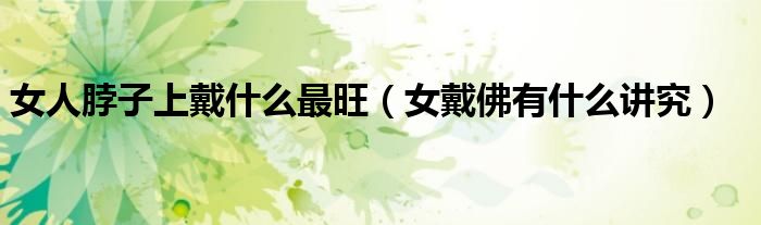 女人脖子上戴什么最旺（女戴佛有什么講究）