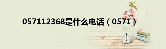 057112368是什么電話（0571）