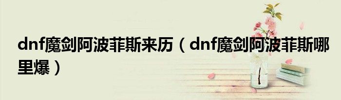 dnf魔劍阿波菲斯來(lái)歷（dnf魔劍阿波菲斯哪里爆）