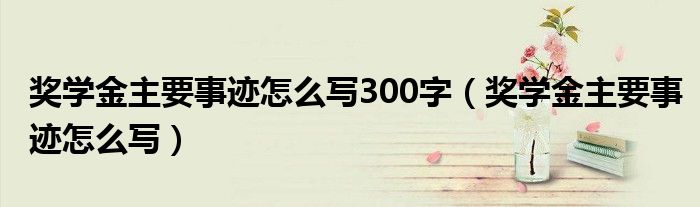 獎學(xué)金主要事跡怎么寫300字（獎學(xué)金主要事跡怎么寫）